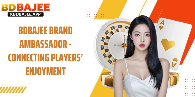 BDBAJEE Brand Ambassador - Connecting Players’ Enjoyment