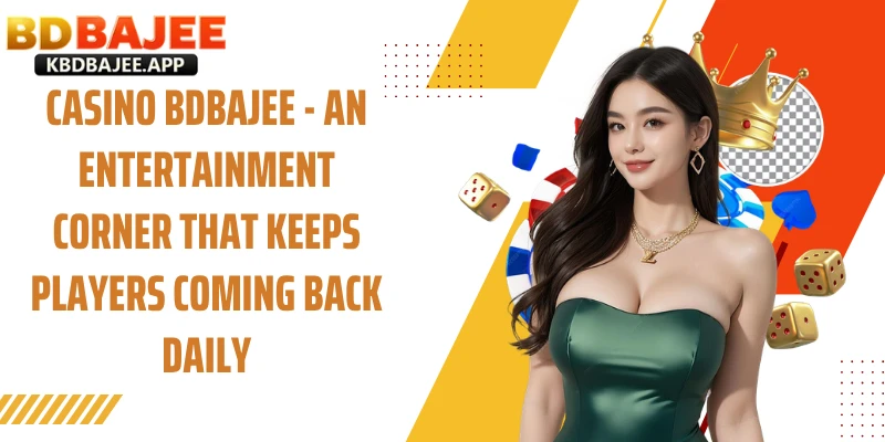 Casino BDBAJEE - An Entertainment Corner That Keeps Players Coming Back Daily