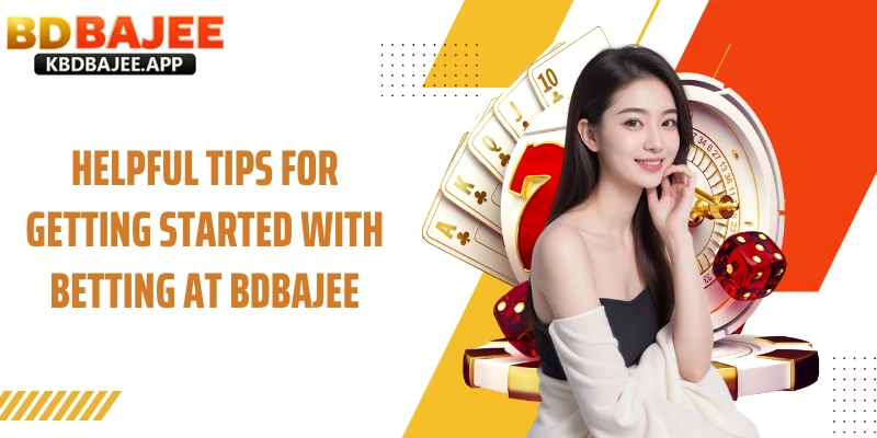 Helpful Tips for Getting Started with Betting at BDBAJEE
