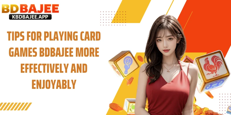 Tips for Playing Games Card BDBAJEE More Effectively and Enjoyably